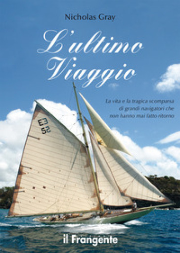 L'ultimo viaggio. La vita e la tragica scomparsa di grandi navigatori che non hanno mai fatto ritorno. Ediz. illustrata - Nicholas Gray