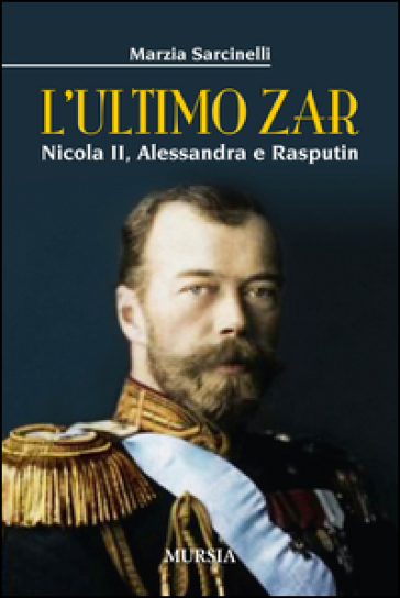 L'ultimo zar. Nicola II, Alessandra e Rasputin - Marzia Sarcinelli