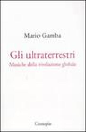 Gli ultraterrestri. Musiche della rivoluzione globale - Mario Gamba