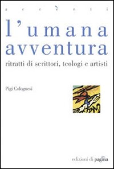 L'umana avventura. Ritratti di scrittori, teologi e artisti - Pigi Colognesi