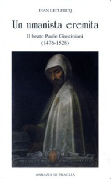 Un umanista eremita. Il beato Paolo Giustiniani (1476-1528) - Jean Leclercq