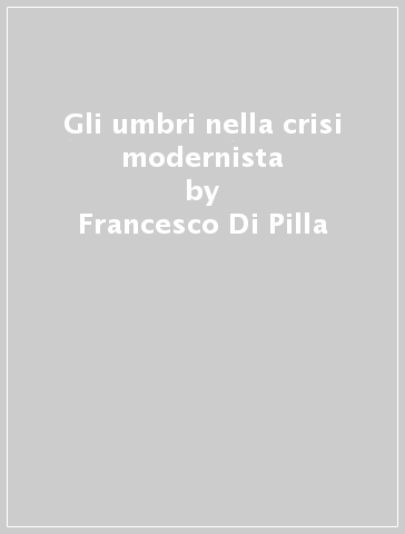 Gli umbri nella crisi modernista - Francesco Di Pilla