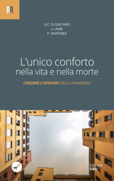 L'unico conforto nella vita e nella morte. Credere e sperare nella pandemia - Giacomo C. Di Gaetano - Jonathan Lamb - Pablo Martinez Vila