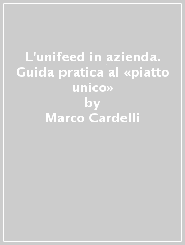 L'unifeed in azienda. Guida pratica al «piatto unico» - Marco Cardelli