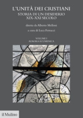 L unità dei cristiani. Storia di un desiderio XIX-XXI secolo. 1: Aurara ecumenica