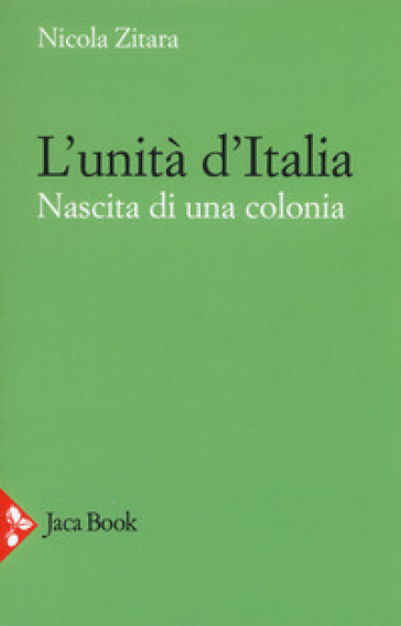 L'unità d'Italia. Nascita di una colonia - Nicola Zitara
