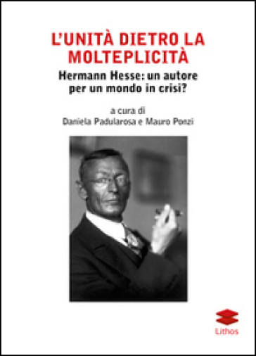 L'unità dietro la molteplicità. Hermann Hesse. Un autore per un mondo in crisi? - Daniela Padularosa - Mauro Ponzi