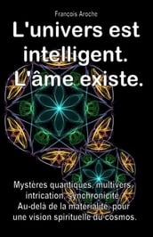 L univers est intelligent. L âme existe. Mystères quantiques, multivers, intrication, synchronicité. Au-delà de la matérialité, pour une vision spirituelle du cosmos.