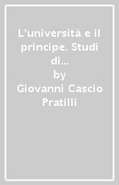 L università e il principe. Studi di Siena e di Pisa tra Rinascimento e Controriforma