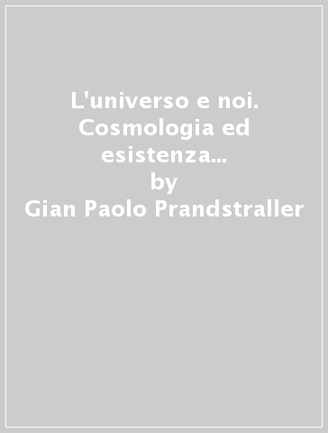 L'universo e noi. Cosmologia ed esistenza alla fine del XX secolo - Gian Paolo Prandstraller