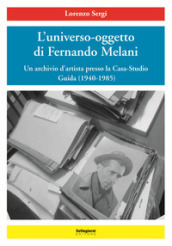 L universo-oggetto di Fernando Melani. Un archivio d artista presso la casa-studio. Guida (1940-1985). Ediz. illustrata
