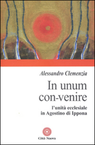 In unum convenire. L'unità ecclesiale in Agostino d'Ippona - Alessandro Clemenzia