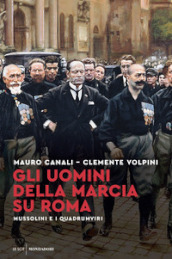 Gli uomini della Marcia su Roma. Mussolini e i quadrumviri