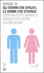 Gli uomini che sfigati, le donne che stronze. Così fan tutti: manuale pratico per capire l