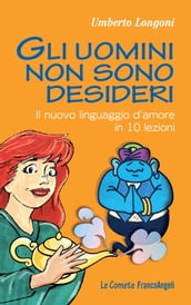 Gli uomini non sono desideri. Il nuovo linguaggio d amore in 10 lezioni