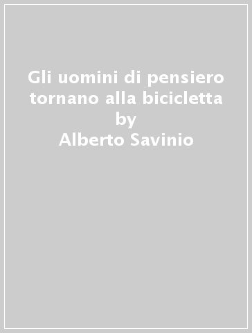Gli uomini di pensiero tornano alla bicicletta - Alberto Savinio