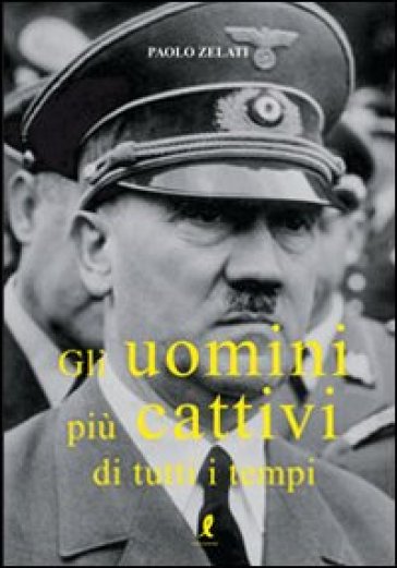 Gli uomini più cattivi di tutti i tempi - Paolo Zelati