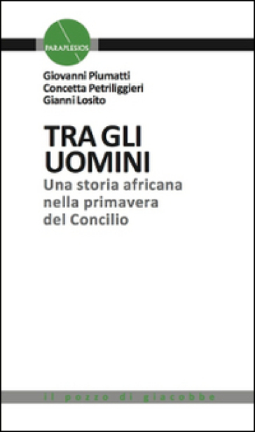 Tra gli uomini. Una storia africana nella primavera del Concilio - Giovanni Piumatti - Gianni Losito - Concetta Petriliggieri