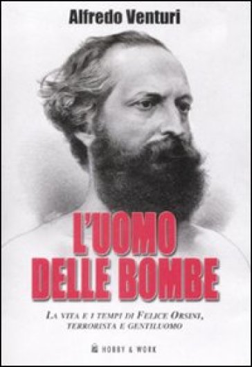 L'uomo delle bombe. La vita e i tempi di Felice Orsini, terrorista e gentiluomo - Alfredo Venturi