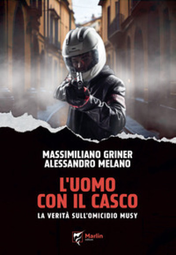 L'uomo con il casco. La verità sull'omicidio Musy - Massimiliano Griner - Alessandro Melano