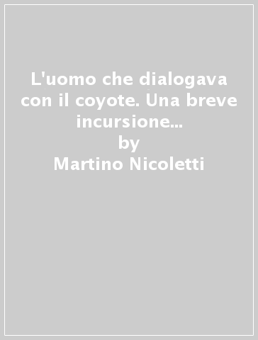 L'uomo che dialogava con il coyote. Una breve incursione sul tema «Joseph Beuys e sciamanesimo». Ediz. illustrata - Martino Nicoletti