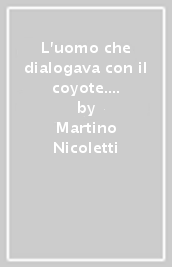 L uomo che dialogava con il coyote. Una breve incursione sul tema «Joseph Beuys e sciamanesimo». Ediz. illustrata