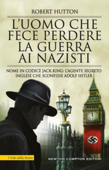 L'uomo che fece perdere la guerra ai nazisti. Nome in codice Jack King: l'agente segreto inglese che sconfisse Adolf Hitler - Robert Hutton