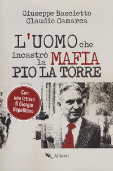 L'uomo che incastrò la mafia. Pio La Torre - Giuseppe Bascietto - Claudio Camarca