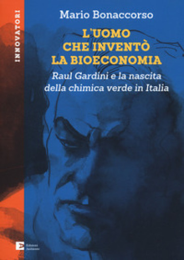 L'uomo che inventò la bioeconomia. Raul Gardini e la nascita della chimica verde in Italia - Mario Bonaccorso