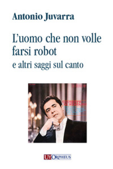 L'uomo che non volle farsi robot e altri saggi sul canto - Antonio Juvarra