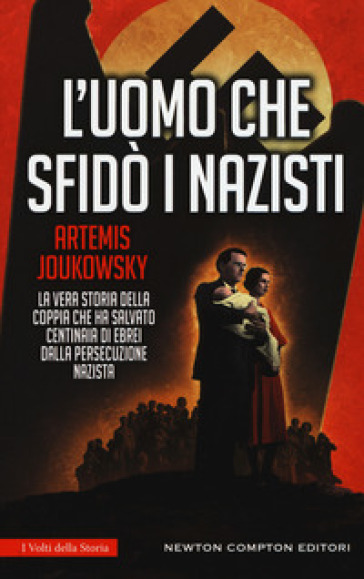 L'uomo che sfidò i nazisti. La vera storia della coppia che ha salvato centinaia di ebrei dalla persecuzione nazista - Artemis Joukowsky