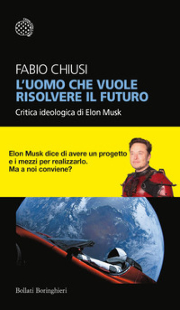 L'uomo che vuole risolvere il futuro. Critica ideologica di Elon Musk - Fabio Chiusi