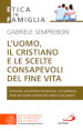 L uomo, il cristiano e le scelte consapevoli del fine vita. Fare chiarezza su: eutanasia, accanimento terapeutico, cure palliative, diritti del malato e doveri dei medici e dei parenti