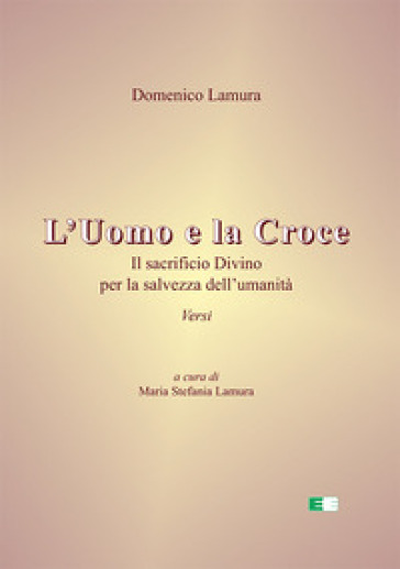 L'uomo e la croce. Il sacrificio divino per la salvezza dell'umanità - Domenico Lamura