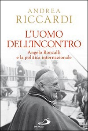 L'uomo dell'incontro. Angelo Roncalli e la politica internazionale - Andrea Riccardi