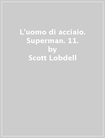 L'uomo di acciaio. Superman. 11. - Scott Lobdell