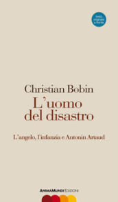 L uomo del disastro. L angelo, l infanzia e Antonin Artaud. Testo francese a fronte