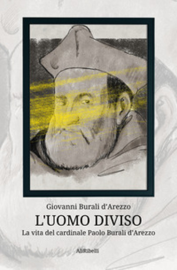 L'uomo diviso. La vita del cardinale Paolo Burali d'Arezzo - Giovanni Burali D