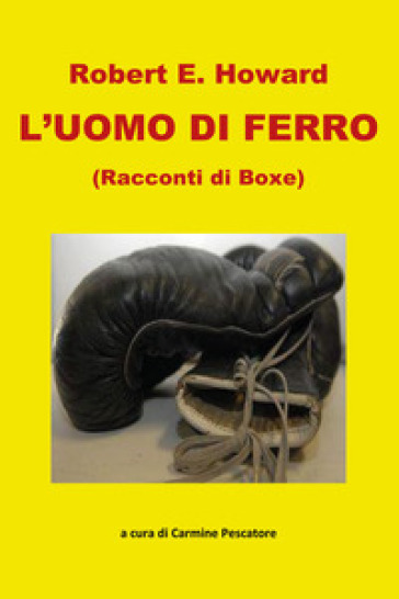 L'uomo di ferro. Racconti di boxe - Robert E. Howard