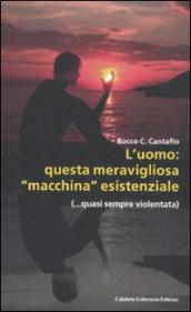 L uomo: questa meravigliosa «macchina» esistenziale (...quasi sempre violentata)