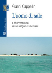 L uomo di sale. Il mio Venezuela rosso sangue e smeraldo