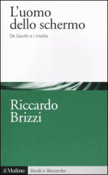 L'uomo dello schermo. De Gaulle e i media - Riccardo Brizzi