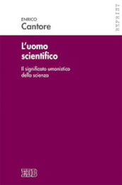 L uomo scientifico. Il significato umanistico della scienza