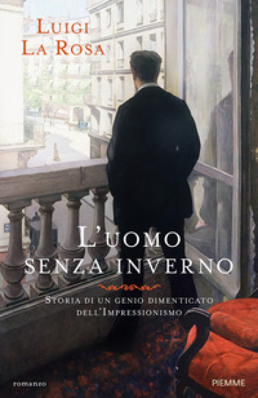 L'uomo senza inverno. Storia di un genio dimenticato dell'Impressionismo - Luigi La Rosa