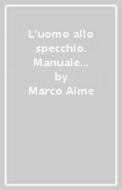 L uomo allo specchio. Manuale di antropologia. Tre classici dell antropologia. Lévi-Strauss, Tristi tropici-Firth, Noi. Tikopia-Evans-Pritchard, I Nuer: un anarchia ordinata. Per le Scuole superiori. Con e-book. Con espansione online