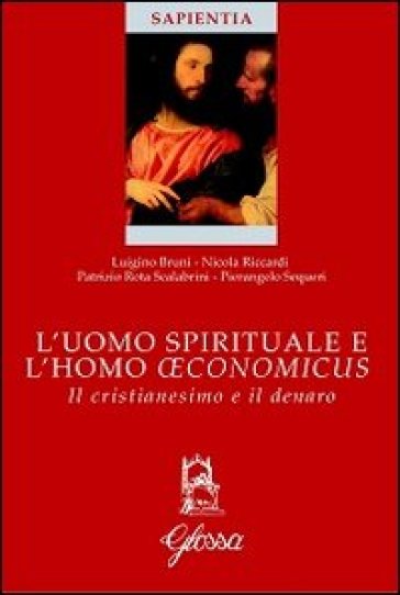 L'uomo spirituale e l'homo oeconomicus. Il cristianesimo e il denaro - Luigino Bruni - Nicola Riccardi - Patrizio Rota Scalabrini