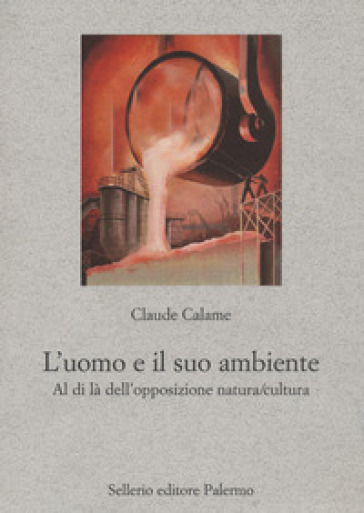 L'uomo e il suo ambiente. Al di là dell'opposizione natura/cultura - Claude Calame