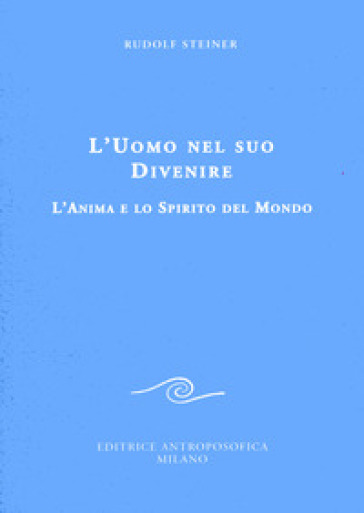 L'uomo nel suo divenire. L'anima e lo spirito del mondo - Rudolph Steiner