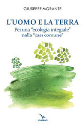 L uomo e la terra. Per una «ecologia integrale» nella «casa comune»