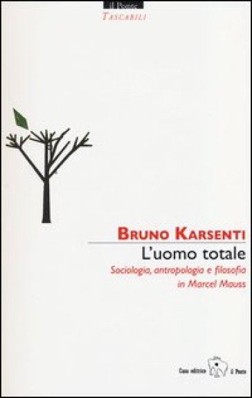 L'uomo totale. Sociologia, antropologia e filosofia in Marcel Mauss - Bruno Karsenti